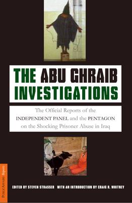 The Abu Ghraib Investigations : The Official Independent Panel and Pentagon Reports on the Shocking Prisoner Abuse in Iraq