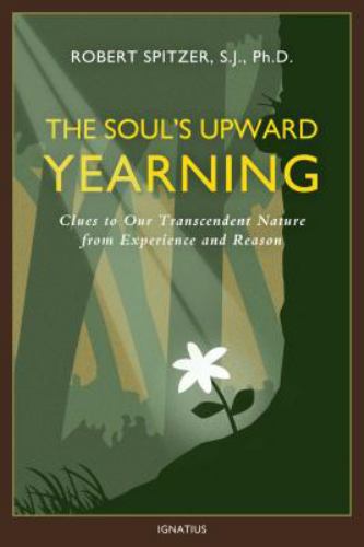 The Soul's Upward Yearning : Clues to Our Transcendent Nature from Experience and Reason