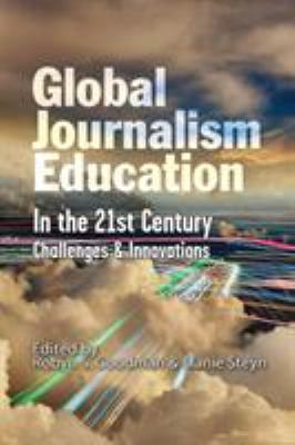 Global Journalism Education in the 21st Century : Challenges and Innovations