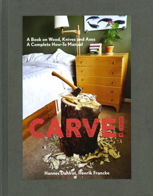 Carve! : A Book on Wood, Knives and Axes
