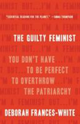 The Guilty Feminist : You Don't Have to Be Perfect to Overthrow the Patriarchy