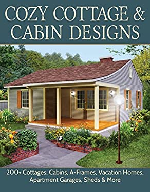 Cozy Cottage and Cabin Designs : 200+ Cottages, Cabins, a-Frames, Vacation Homes, Apartment Garages, Sheds and More