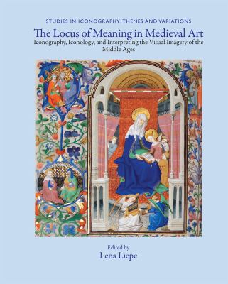 The Locus of Meaning in Medieval Art : Iconography, Iconology, and Interpreting the Visual Imagery of the Middle Ages