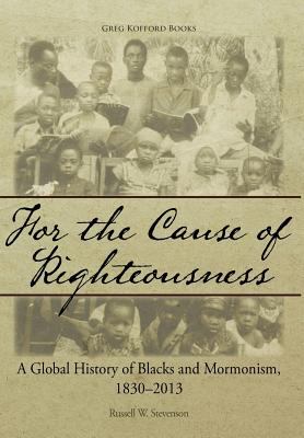 For the Cause of Righteousness : A Global History of Blacks and Mormonism, 1830-2013
