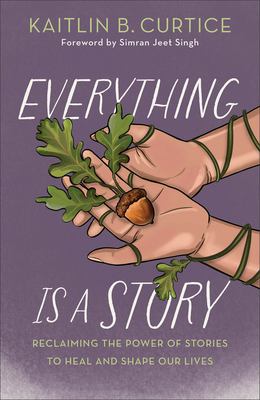 Everything Is a Story : Reclaiming the Power of Stories to Heal and Shape Our Lives