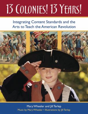 13 Colonies! 13 Years! : Integrating Content Standards and the Arts to Teach the American Revolution