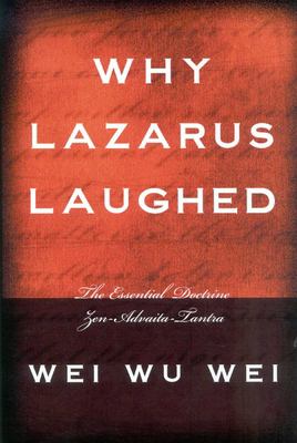 Why Lazarus Laughed : The Essential Doctrine, Zen--Advaita--Tantra