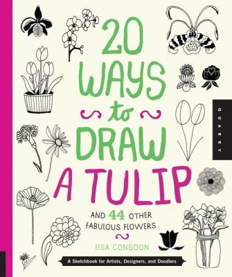 20 Ways to Draw a Tulip and 44 Other Fabulous Flowers : A Sketchbook for Artists, Designers, and Doodlers