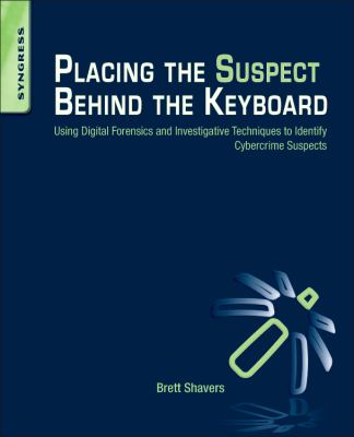 Placing the Suspect Behind the Keyboard : Using Digital Forensics and Investigative Techniques to Identify Cybercrime Suspects