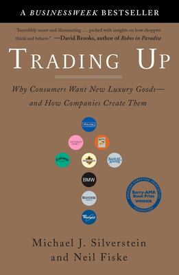 Trading Up : Why Consumers Want New Luxury Goods--and How Companies Create Them