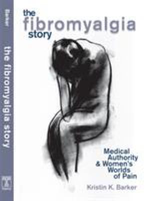 The Fibromyalgia Story : Medical Authority and Women's Worlds of Pain