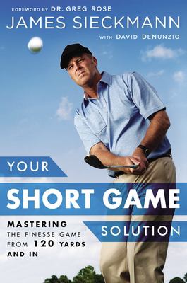 Your Short Game Solution : Mastering the Finesse Game from 120 Yards and In