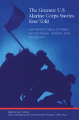Greatest U. S. Marine Corps Stories Ever Told : Unforgettable Stories of Courage, Honor, and Sacrifice
