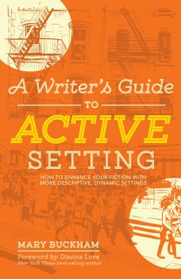 A Writer's Guide to Active Setting : How to Enhance Your Fiction with More Descriptive, Dynamic Settings