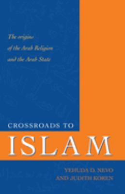 Crossroads to Islam : The Origins of the Arab Religion and the Arab State