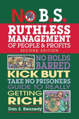 No B. S. Ruthless Management of People and Profits : No Holds Barred, Kick Butt, Take-No-Prisoners Guide to Really Getting Rich