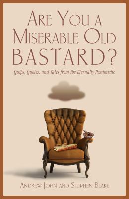 Are You a Miserable Old Bastard? : Quips, Quotes, and Tales from the Eternally Pessimistic