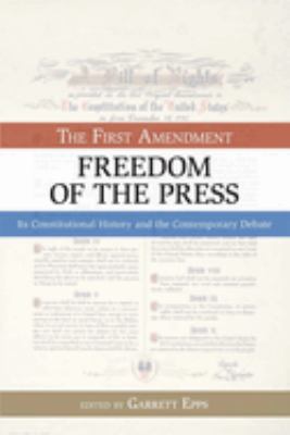 The First Amendment - Freedom of the Press : Its Constitutional History and the Contemporary Debate