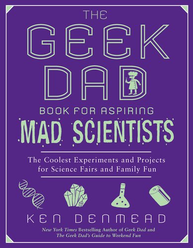 The Geek Dad Book for Aspiring Mad Scientists : The Coolest Experiments and Projects for Science Fairs and Family Fun