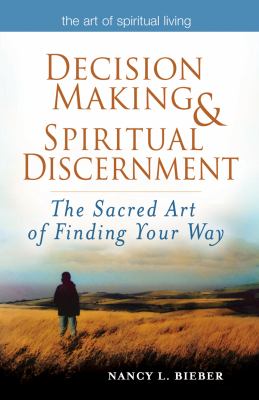 Decision Making and Spiritual Discernment : The Sacred Art of Finding Your Way