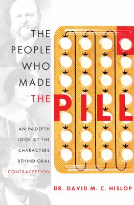 The People Who Made the Pill : An in-Depth Look at the Characters Behind Oral Contraception