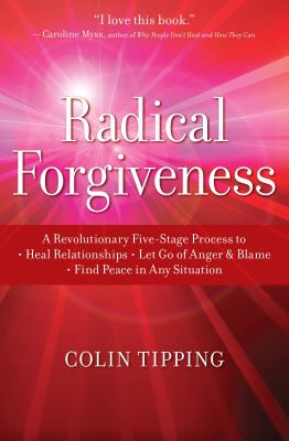 Radical Forgiveness : A Revolutionary Five-Stage Process to: Heal Relationships, Let Go of Anger and Blame, and Find Peace in Any Situation
