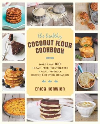 The Healthy Coconut Flour Cookbook : More Than 100 *Grain-Free *Gluten-Free *Paleo-Friendly Recipes for Every Occasion