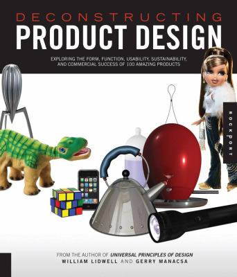 Deconstructing Product Design : Exploring the Form, Function, Usability, Sustainability, and Commercial Success of 100 Amazing Products