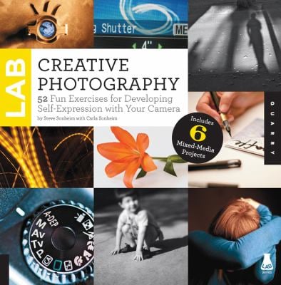 Creative Photography Lab : 52 Fun Exercises for Developing Self-Expression with Your Camera. Includes 6 Mixed-Media Projects