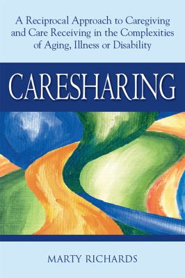 Caresharing : A Reciprocal Approach to Caregiving and Care Receiving in the Complexities of Aging, Illness or Disability