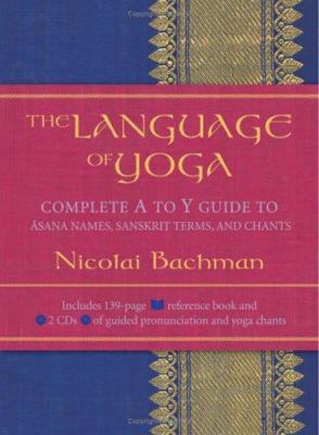The Language of Yoga : Complete a-To-y Guide to Asana Names, Sanskrit Terms, and Chants