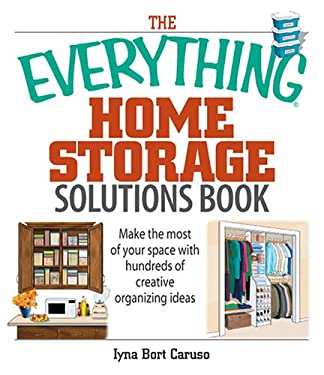 The Everything Home Storage Solutions Book : Make the Most of Your Space with Hundreds of Creative Ideas