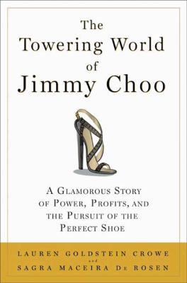 The Towering World of Jimmy Choo : A Glamorous Story of Power, Profits, and the Pursuit of the Perfect Shoe