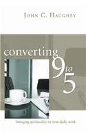 Converting Nine to Five : Bringing Spirituality to Your Daily Work