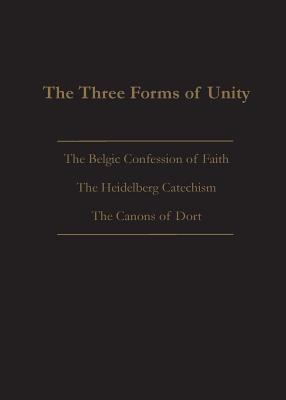 The Three Forms of Unity : Belgic Confession of Faith, Heidelberg Catechism & Canons of Dort