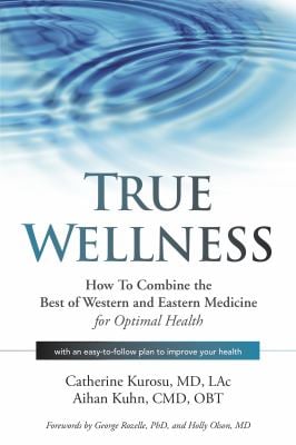 True Wellness : How to Combine the Best of Western and Eastern Medicine for Optimal Health