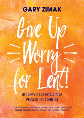 Give up Worry for Lent! : 40 Days to Finding Peace in Christ