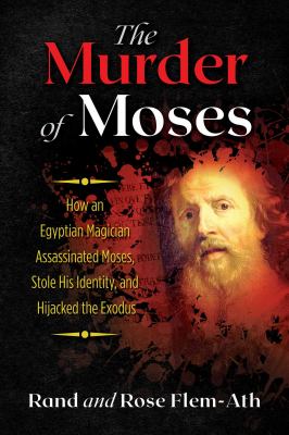 The Murder of Moses : How an Egyptian Magician Assassinated Moses, Stole His Identity, and Hijacked the Exodus