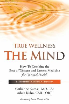 True Wellness for Your Mind : How to Combine the Best of Western and Eastern Medicine for Optimal Health for Sleep Disorders, Anxiety, Depression