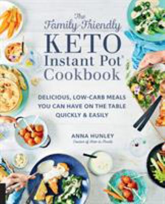 The Family-Friendly Keto Instant Pot Cookbook : Delicious, Low-Carb Meals You Can Have on the Table Quickly and Easily