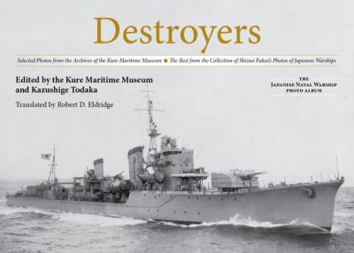 Destroyers : Selected Photos from the Archives of the Kure Maritime Museum, the Best from the Collection of Shizuo Fukui's Photos of Japanese Warships