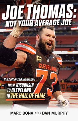 Joe Thomas: Not Your Average Joe : The Authorized Biography -- from Wisconsin to Cleveland