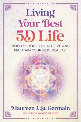 Living Your Best 5D Life : Timeless Tools to Achieve and Maintain Your New Reality