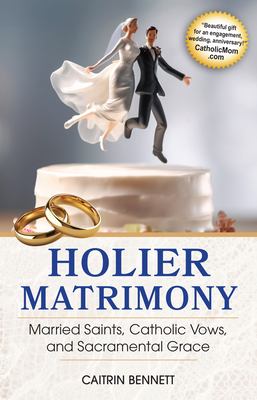 Holier Matrimony : Married Saints, Catholic Vows, and Sacramental Grace