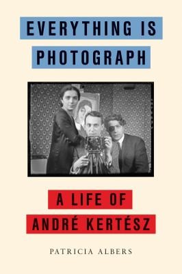 Everything Is Photograph : A Life of André Kertész