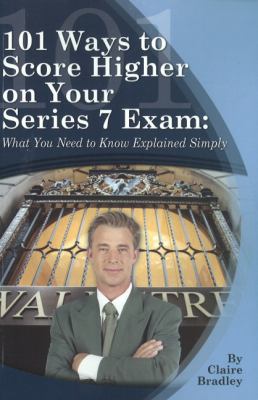 101 Ways to Score Higher on Your Series 7 Exam : What You Need to Know Explained Simply