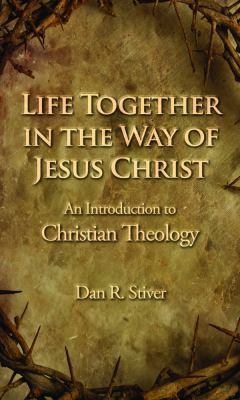 Life Together in the Way of Jesus Christ : An Introduction to Christian Theology
