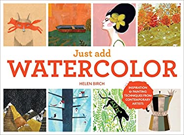 Just Add Watercolor : Inspiration and Painting Techniques from Contemporary Artists