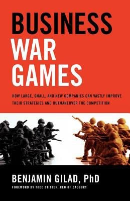 Business War Games : How Large, Small, and New Companies Can Vastly Improve Their Strategies and Outmaneuver the Competition
