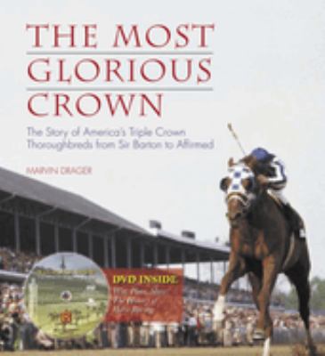 The Most Glorious Crown : The Story of America's Triple Crown Thoroughbreds from Sir Barton to Affirmed